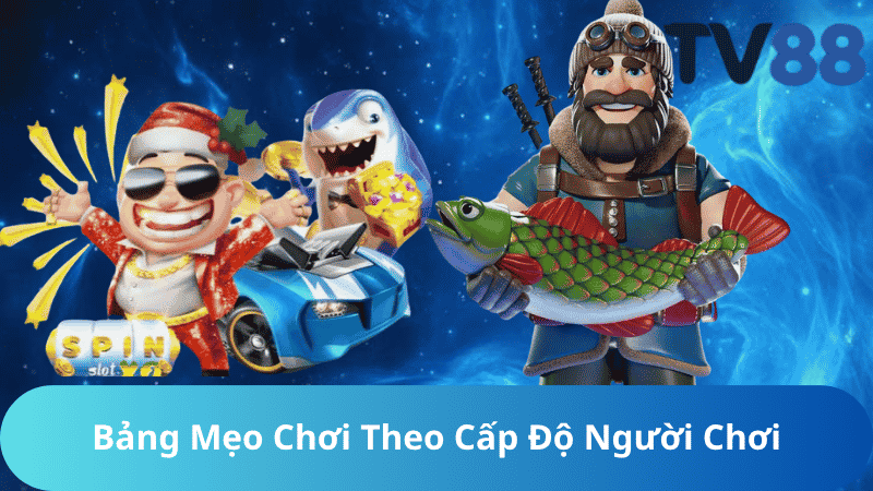 Bảng Mẹo Chơi Theo Cấp Độ Người Chơi
