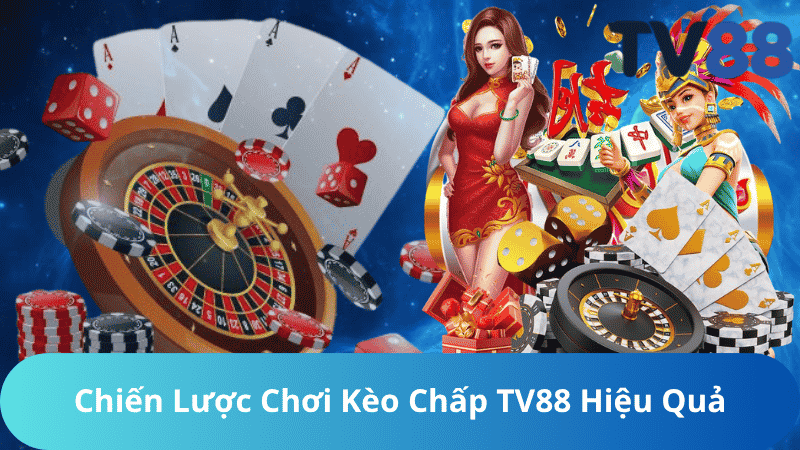 Chiến Lược Chơi Kèo Chấp TV88 Hiệu Quả