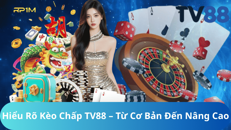 Hiểu Rõ Kèo Chấp TV88 – Từ Cơ Bản Đến Nâng Cao