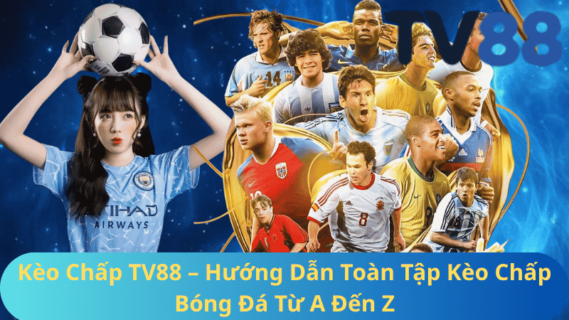 Kèo Chấp TV88 – Hướng Dẫn Toàn Tập Kèo Chấp Bóng Đá Từ A Đến Z