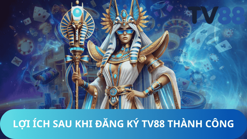 Lợi Ích Sau Khi Đăng Ký TV88 Thành Công