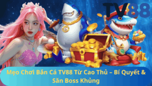 Mẹo Chơi Bắn Cá TV88 Từ Cao Thủ – Bí Quyết & Săn Boss Khủng