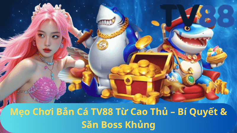 Mẹo Chơi Bắn Cá TV88 Từ Cao Thủ – Bí Quyết & Săn Boss Khủng