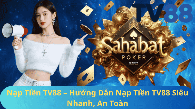 Nạp Tiền TV88 – Hướng Dẫn Nạp Tiền TV88 Siêu Nhanh, An Toàn