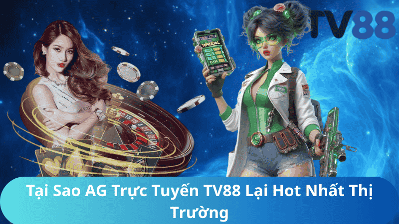 Tại Sao AG Trực Tuyến TV88 Lại Hot Nhất Thị Trường?
