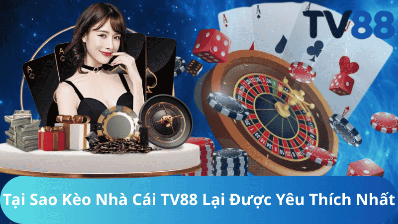 Tại Sao Kèo Nhà Cái TV88 Lại Được Yêu Thích Nhất?