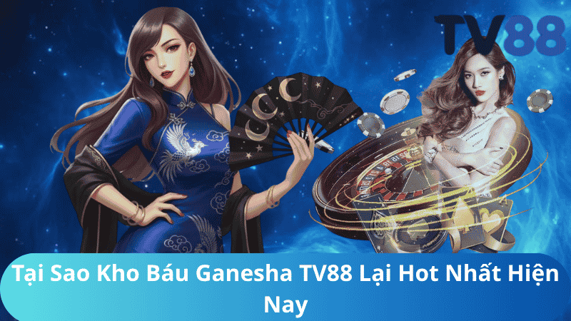 Tại Sao Kho Báu Ganesha TV88 Lại Hot Nhất Hiện Nay?