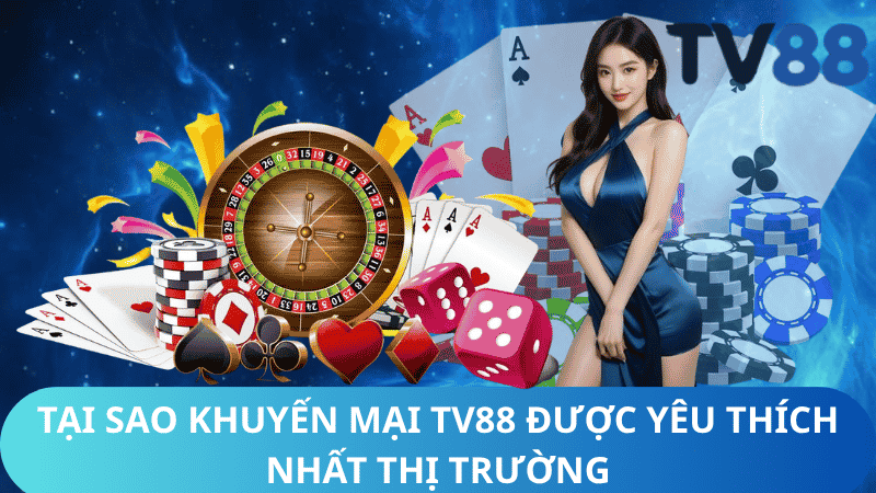 Tại Sao Khuyến Mại TV88 Lại Được Yêu Thích Nhất Thị Trường?