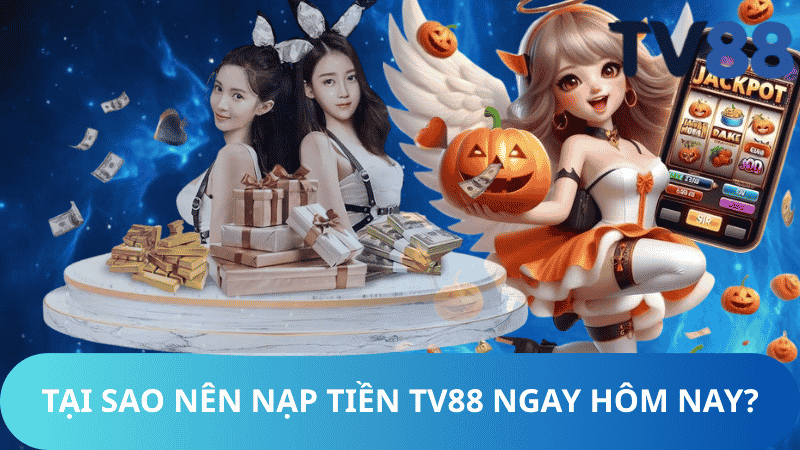 Tại Sao Nên Nạp Tiền TV88 Ngay Hôm Nay?