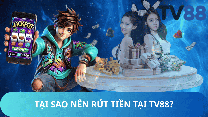Tại Sao Nên Rút Tiền Tại TV88?