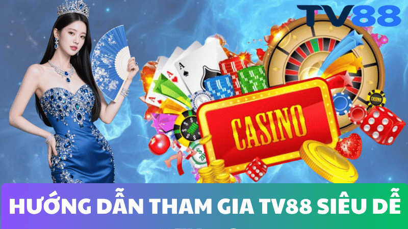 HƯỚNG DẪN THAM GIA CASINO TV88 SIÊU DỄ CHỈ TRONG 2 PHÚT