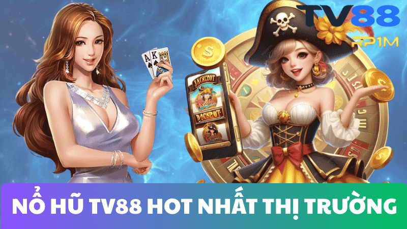TẠI SAO NỔ HŨ TV88 LẠI HOT NHẤT THỊ TRƯỜNG?