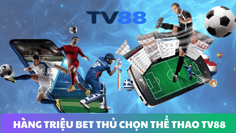 TẠI SAO HÀNG TRIỆU BET THỦ CHỌN THỂ THAO TV88?