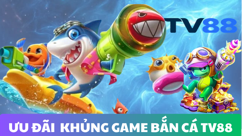 ƯU ĐÃI SIÊU KHỦNG DÀNH RIÊNG CHO GAME BẮN CÁ TV88
